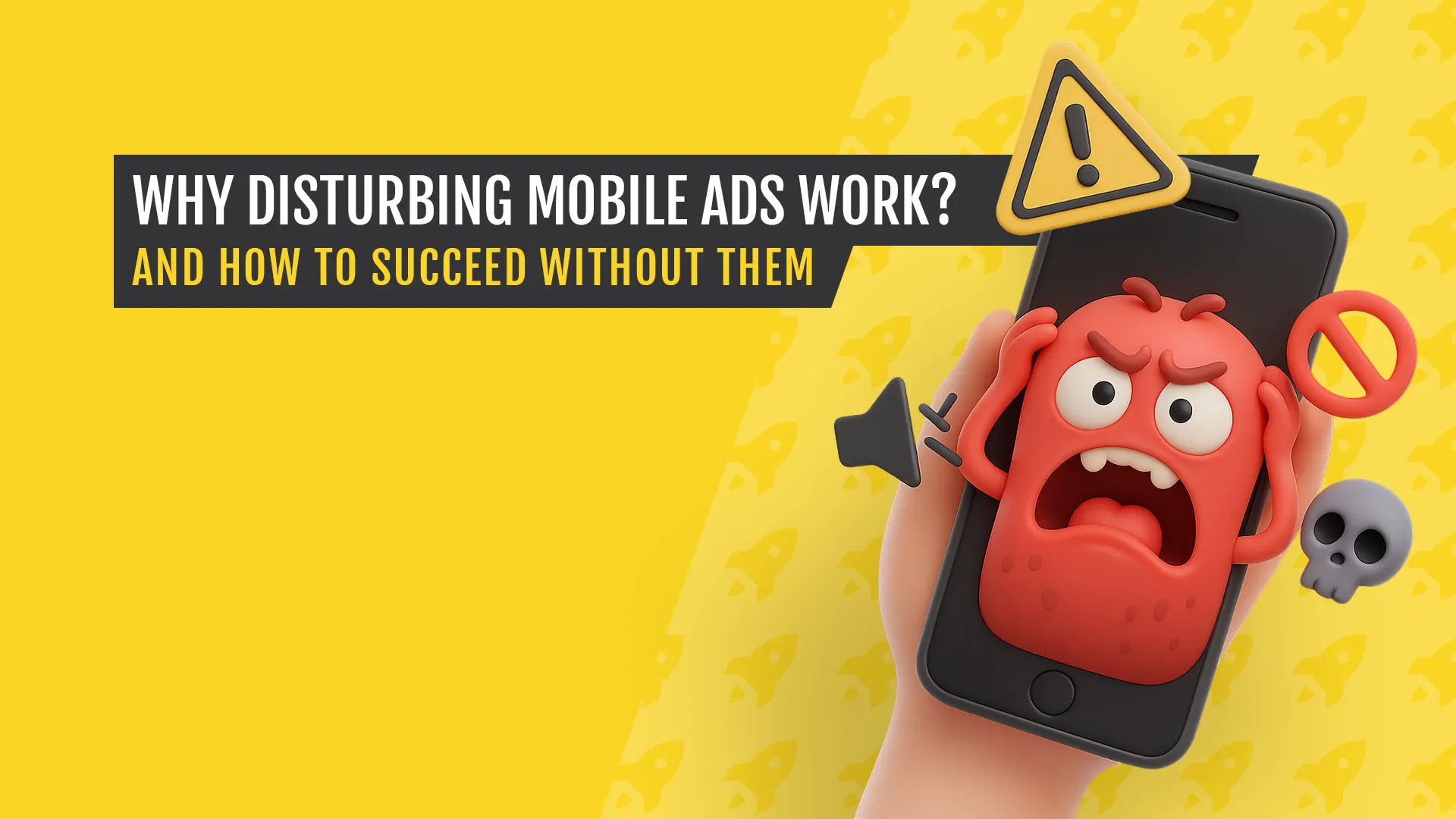 3D cartoon-style angry character inside a smartphone with warning icons, symbolizing disturbing mobile ads; bold text reads "Why Disturbing Mobile Ads Work? And How to Succeed Without Them" on a yellow background with rocket icons.