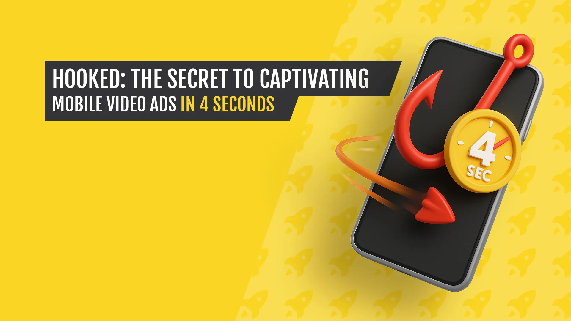 Illustration of a smartphone hooked by a red fishing hook and a yellow stopwatch labeled “4 sec,” with bold text reading “Hooked: The Secret to Captivating Mobile Video Ads in 4 Seconds” on a bright yellow background.